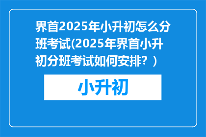 界首2025年小升初怎么分班考试(2025年界首小升初分班考试如何安排？)