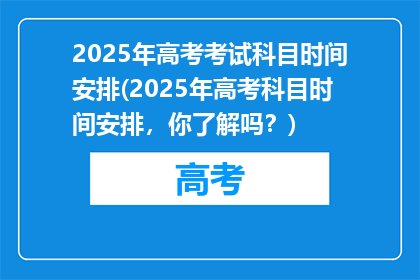 2025年高考考试科目时间安排(2025年高考科目时间安排，你了解吗？)