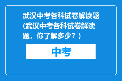 武汉中考各科试卷解读题(武汉中考各科试卷解读题，你了解多少？)