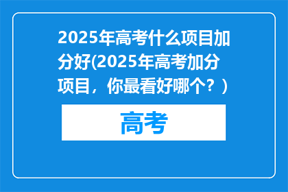 2025年高考什么项目加分好(2025年高考加分项目，你最看好哪个？)