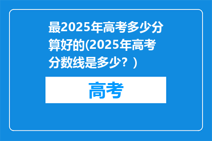 最2025年高考多少分算好的(2025年高考分数线是多少？)