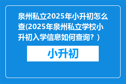 泉州私立2025年小升初怎么查(2025年泉州私立学校小升初入学信息如何查询？)