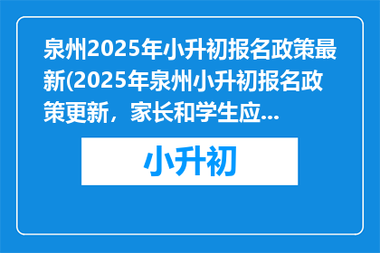 泉州2025年小升初报名政策最新(2025年泉州小升初报名政策更新，家长和学生应如何应对？)