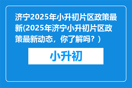 济宁2025年小升初片区政策最新(2025年济宁小升初片区政策最新动态，你了解吗？)
