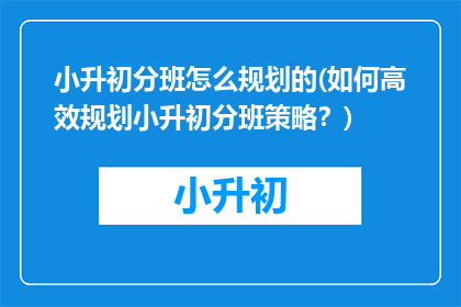 小升初分班怎么规划的(如何高效规划小升初分班策略？)