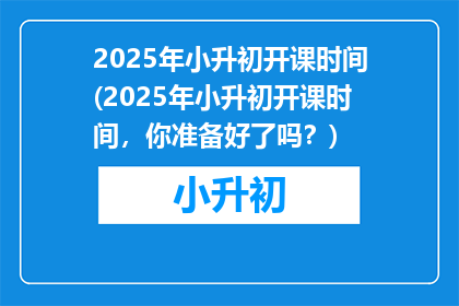 2025年小升初开课时间(2025年小升初开课时间，你准备好了吗？)