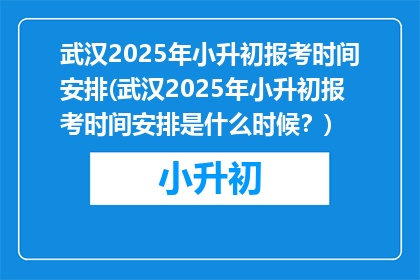 武汉2025年小升初报考时间安排(武汉2025年小升初报考时间安排是什么时候？)
