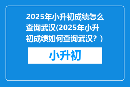 2025年小升初成绩怎么查询武汉(2025年小升初成绩如何查询武汉？)