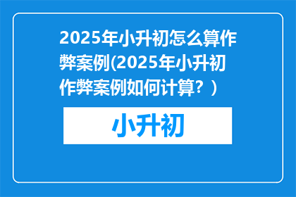 2025年小升初怎么算作弊案例(2025年小升初作弊案例如何计算？)