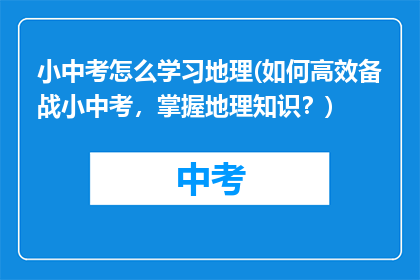 小中考怎么学习地理(如何高效备战小中考，掌握地理知识？)