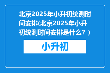 北京2025年小升初统测时间安排(北京2025年小升初统测时间安排是什么？)