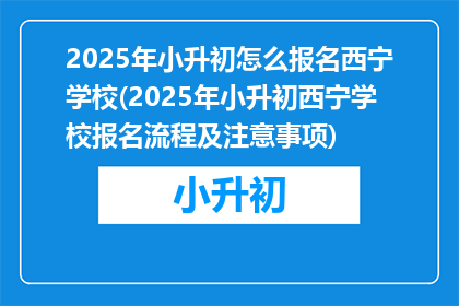 2025年小升初怎么报名西宁学校(2025年小升初西宁学校报名流程及注意事项)