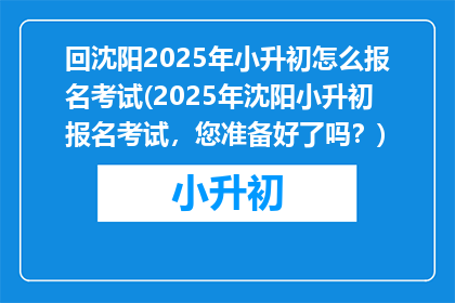 回沈阳2025年小升初怎么报名考试(2025年沈阳小升初报名考试，您准备好了吗？)