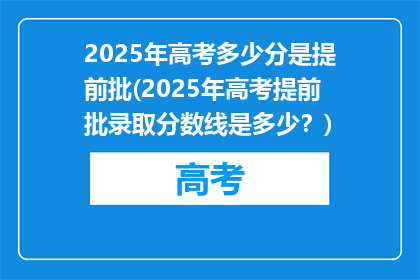 2025年高考多少分是提前批(2025年高考提前批录取分数线是多少？)