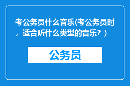 考公务员什么音乐(考公务员时，适合听什么类型的音乐？)