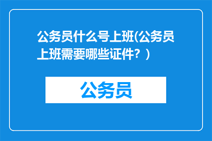 公务员什么号上班(公务员上班需要哪些证件？)