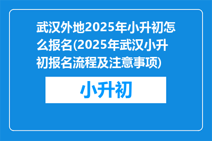 武汉外地2025年小升初怎么报名(2025年武汉小升初报名流程及注意事项)