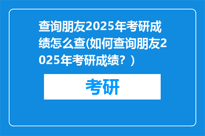 查询朋友2025年考研成绩怎么查(如何查询朋友2025年考研成绩？)