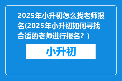 2025年小升初怎么找老师报名(2025年小升初如何寻找合适的老师进行报名？)