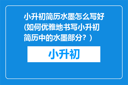小升初简历水墨怎么写好(如何优雅地书写小升初简历中的水墨部分？)