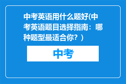 中考英语用什么题好(中考英语题目选择指南：哪种题型最适合你？)
