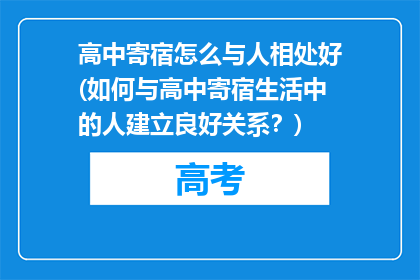 高中寄宿怎么与人相处好(如何与高中寄宿生活中的人建立良好关系？)