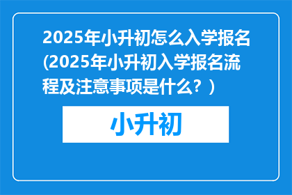 2025年小升初怎么入学报名(2025年小升初入学报名流程及注意事项是什么？)