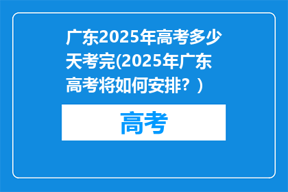 广东2025年高考多少天考完(2025年广东高考将如何安排？)