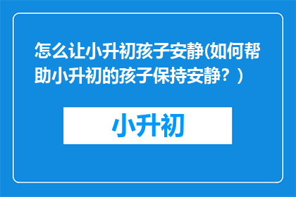 怎么让小升初孩子安静(如何帮助小升初的孩子保持安静？)