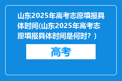 山东2025年高考志愿填报具体时间(山东2025年高考志愿填报具体时间是何时？)