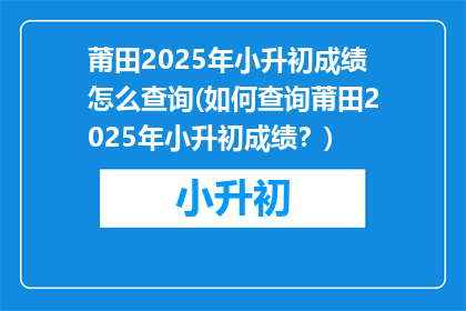 莆田2025年小升初成绩怎么查询(如何查询莆田2025年小升初成绩？)