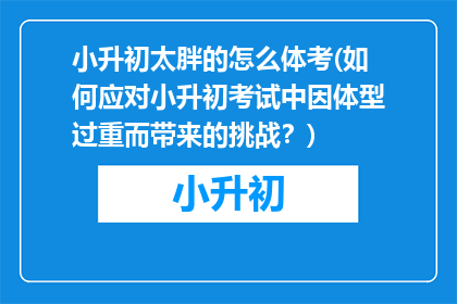 小升初太胖的怎么体考(如何应对小升初考试中因体型过重而带来的挑战？)