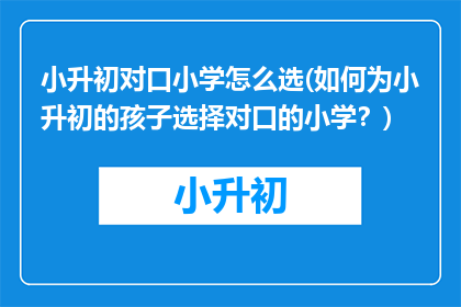 小升初对口小学怎么选(如何为小升初的孩子选择对口的小学？)