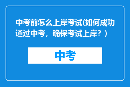 中考前怎么上岸考试(如何成功通过中考，确保考试上岸？)