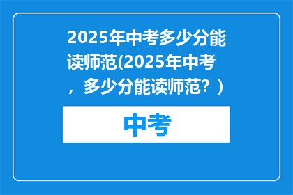 2025年中考多少分能读师范(2025年中考，多少分能读师范？)