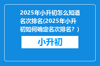 2025年小升初怎么知道名次排名(2025年小升初如何确定名次排名？)