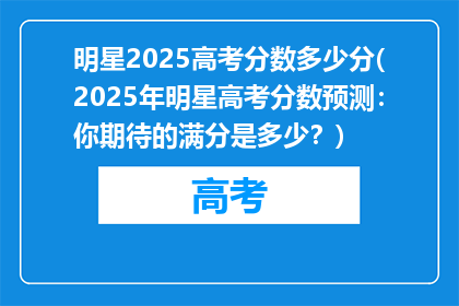 明星2025高考分数多少分(2025年明星高考分数预测：你期待的满分是多少？)