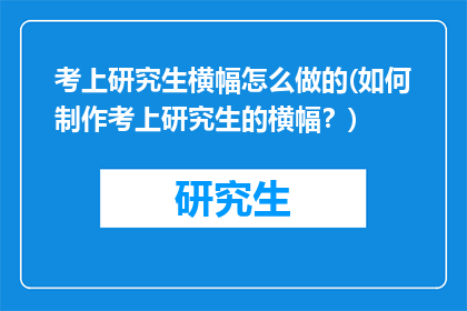 考上研究生横幅怎么做的(如何制作考上研究生的横幅？)