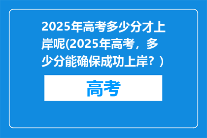2025年高考多少分才上岸呢(2025年高考，多少分能确保成功上岸？)