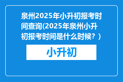 泉州2025年小升初报考时间查询(2025年泉州小升初报考时间是什么时候？)