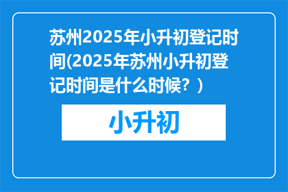 苏州2025年小升初登记时间(2025年苏州小升初登记时间是什么时候？)
