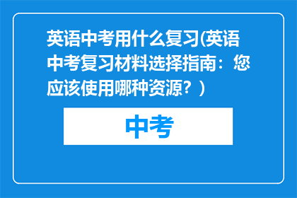 英语中考用什么复习(英语中考复习材料选择指南：您应该使用哪种资源？)
