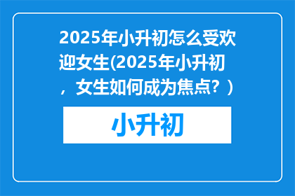 2025年小升初怎么受欢迎女生(2025年小升初，女生如何成为焦点？)