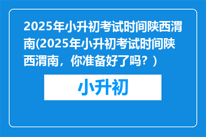 2025年小升初考试时间陕西渭南(2025年小升初考试时间陕西渭南，你准备好了吗？)