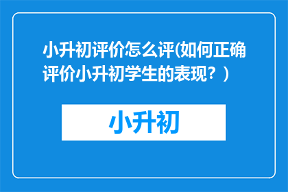 小升初评价怎么评(如何正确评价小升初学生的表现？)