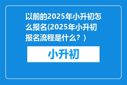 以前的2025年小升初怎么报名(2025年小升初报名流程是什么？)