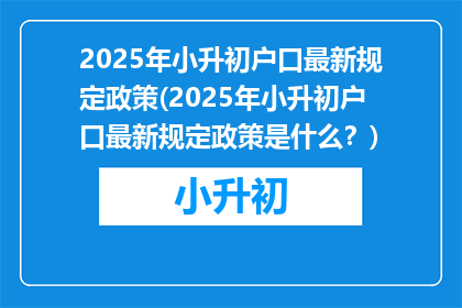 2025年小升初户口最新规定政策(2025年小升初户口最新规定政策是什么？)