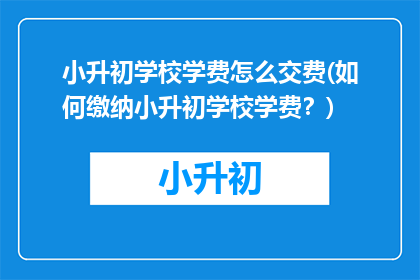 小升初学校学费怎么交费(如何缴纳小升初学校学费？)
