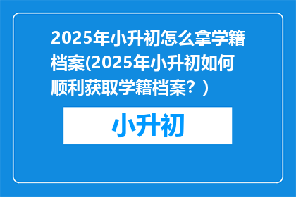 2025年小升初怎么拿学籍档案(2025年小升初如何顺利获取学籍档案？)