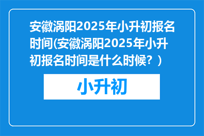 安徽涡阳2025年小升初报名时间(安徽涡阳2025年小升初报名时间是什么时候？)